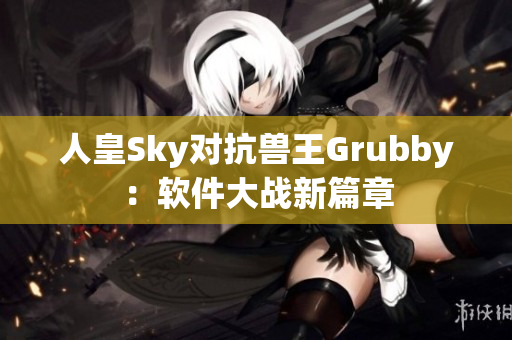 人皇Sky对抗兽王Grubby：软件大战新篇章