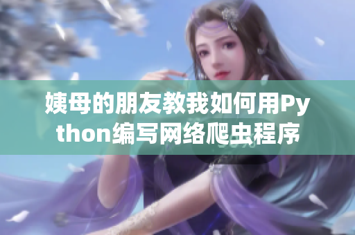 姨母的朋友教我如何用Python编写网络爬虫程序