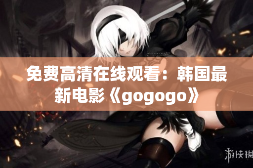 免费高清在线观看：韩国最新电影《gogogo》