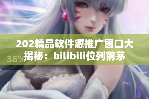 202精品软件源推广窗口大揭秘：bilibili位列前茅