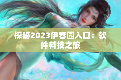 探秘2023伊春园入口：软件科技之旅