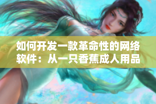 如何开发一款革命性的网络软件：从一只香蕉成人用品店的加盟费用启发