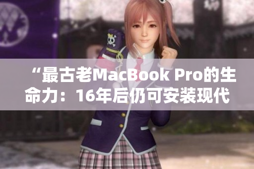 “最古老MacBook Pro的生命力：16年后仍可安装现代软件”