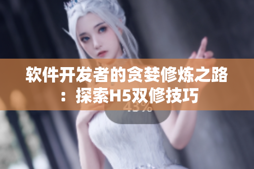 软件开发者的贪婪修炼之路：探索H5双修技巧