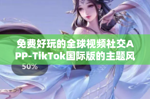 免费好玩的全球视频社交APP-TikTok国际版的主题风格定制全攻略