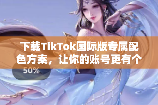 下载TikTok国际版专属配色方案，让你的账号更有个性！