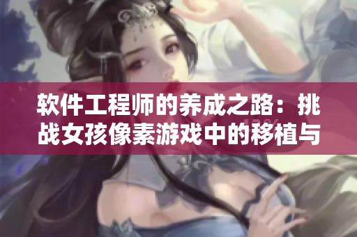软件工程师的养成之路：挑战女孩像素游戏中的移植与调优技能
