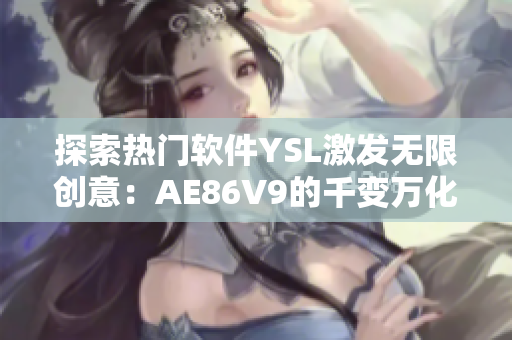 探索热门软件YSL激发无限创意：AE86V9的千变万化