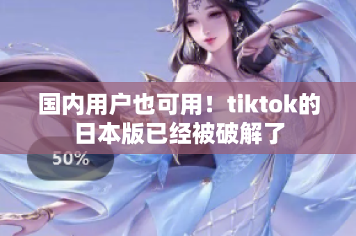 国内用户也可用！tiktok的日本版已经被破解了