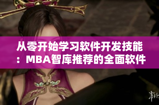 从零开始学习软件开发技能：MBA智库推荐的全面软件编程视频教程