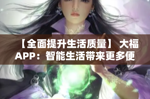 【全面提升生活质量】 大福APP：智能生活带来更多便利