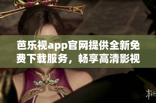 芭乐视app官网提供全新免费下载服务，畅享高清影视大片。