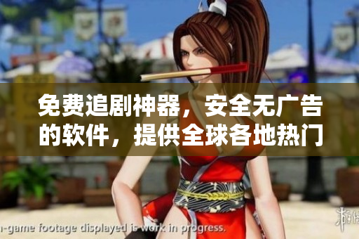 免费追剧神器，安全无广告的软件，提供全球各地热门剧集，轻松畅享新鲜内容