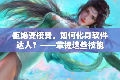 拒绝变接受，如何化身软件达人？——掌握这些技能