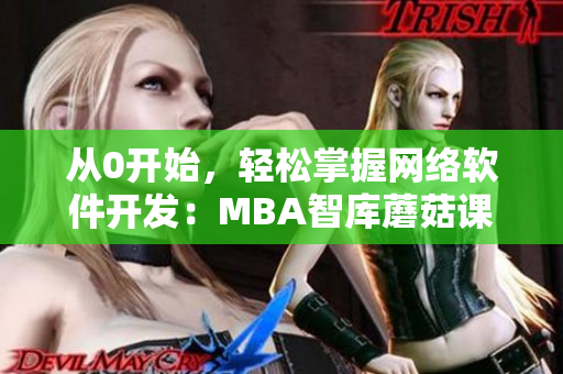 从0开始，轻松掌握网络软件开发：MBA智库蘑菇课程详解