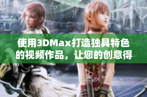 使用3DMax打造独具特色的视频作品，让您的创意得以实现。