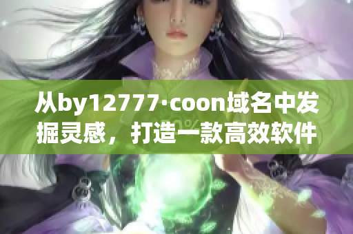 从by12777·coon域名中发掘灵感，打造一款高效软件！