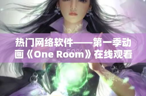 热门网络软件——第一季动画《One Room》在线观看指南