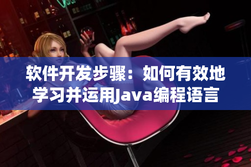 软件开发步骤：如何有效地学习并运用Java编程语言