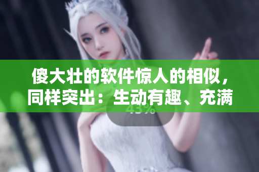 傻大壮的软件惊人的相似，同样突出：生动有趣、充满活力