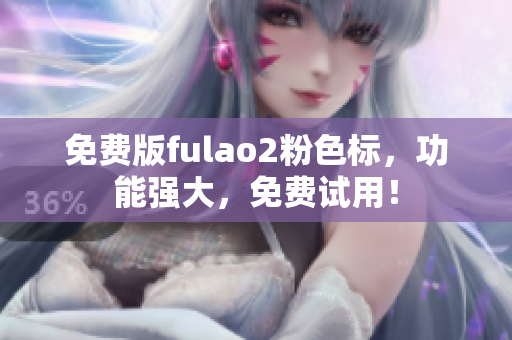 免费版fulao2粉色标，功能强大，免费试用！