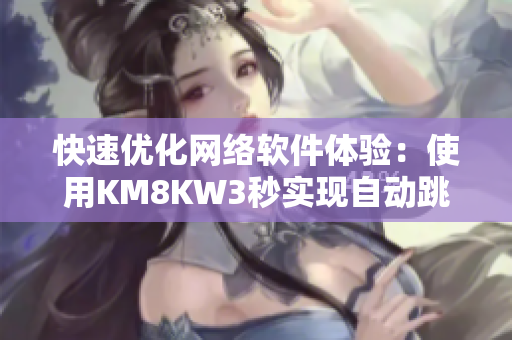 快速优化网络软件体验：使用KM8KW3秒实现自动跳转