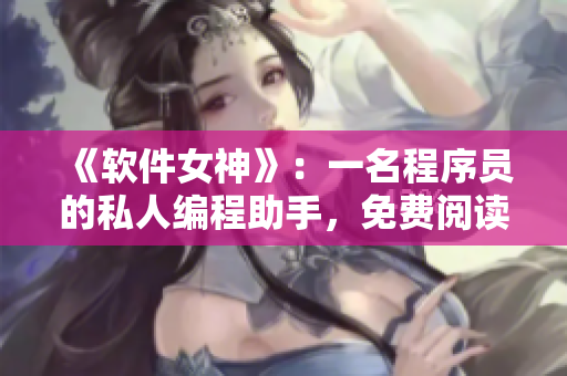《软件女神》：一名程序员的私人编程助手，免费阅读动漫。