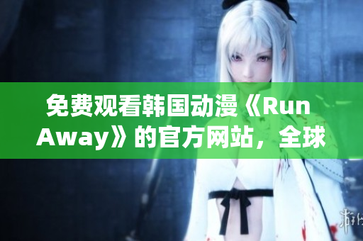 免费观看韩国动漫《Run Away》的官方网站，全球追捧的热门作品