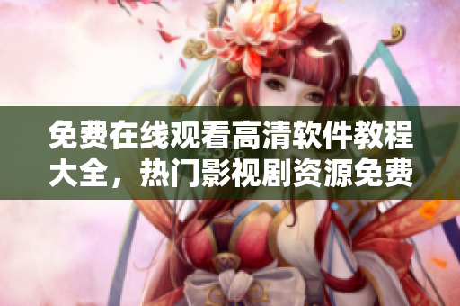 免费在线观看高清软件教程大全，热门影视剧资源免费获取