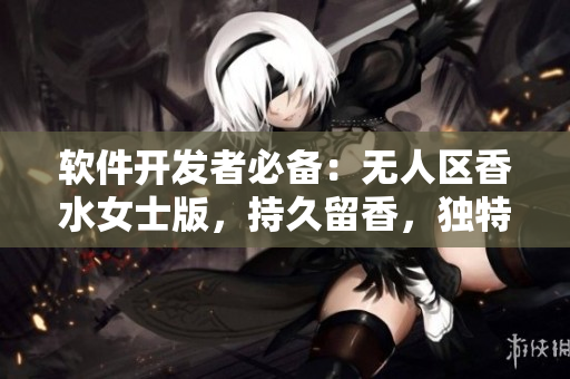 软件开发者必备：无人区香水女士版，持久留香，独特芳香