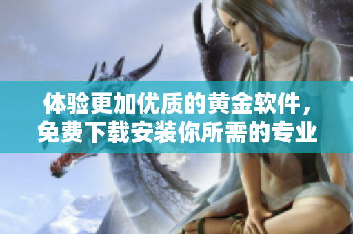 体验更加优质的黄金软件，免费下载安装你所需的专业工具！