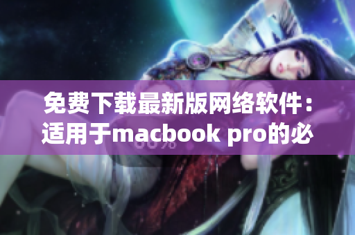 免费下载最新版网络软件：适用于macbook pro的必备应用