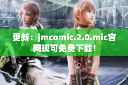 更新：jmcomic.2.0.mic官网现可免费下载！