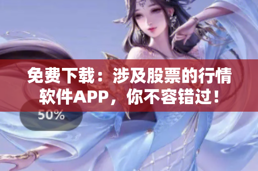 免费下载：涉及股票的行情软件APP，你不容错过！