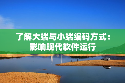 了解大端与小端编码方式：影响现代软件运行