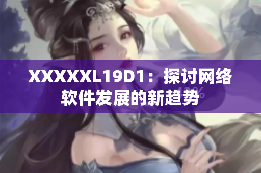 XXXXXL19D1：探讨网络软件发展的新趋势