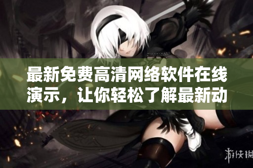 最新免费高清网络软件在线演示，让你轻松了解最新动态