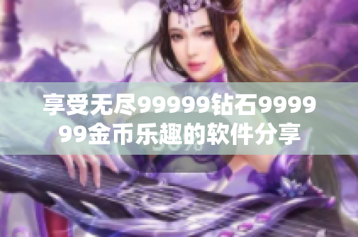 享受无尽99999钻石999999金币乐趣的软件分享