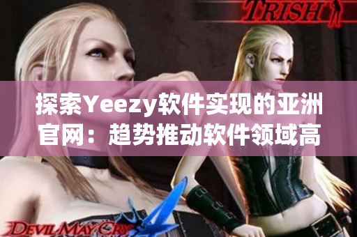 探索Yeezy软件实现的亚洲官网：趋势推动软件领域高级设计