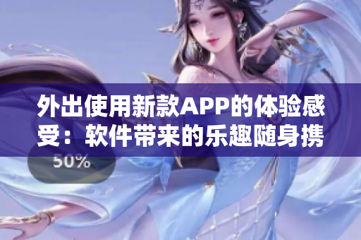 外出使用新款APP的体验感受：软件带来的乐趣随身携带