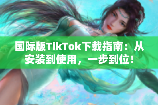 国际版TikTok下载指南：从安装到使用，一步到位！