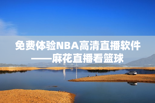 免费体验NBA高清直播软件——麻花直播看篮球