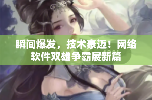 瞬间爆发，技术豪迈！网络软件双雄争霸展新篇