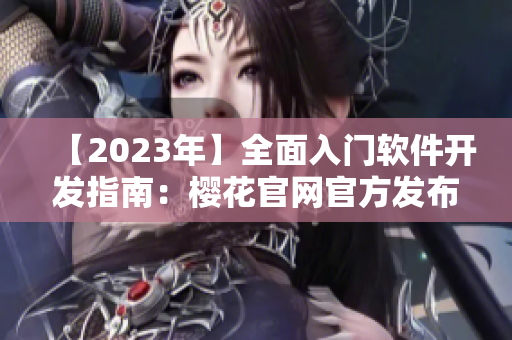 【2023年】全面入门软件开发指南：樱花官网官方发布！