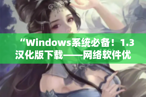 “Windows系统必备！1.3汉化版下载——网络软件优化利器”