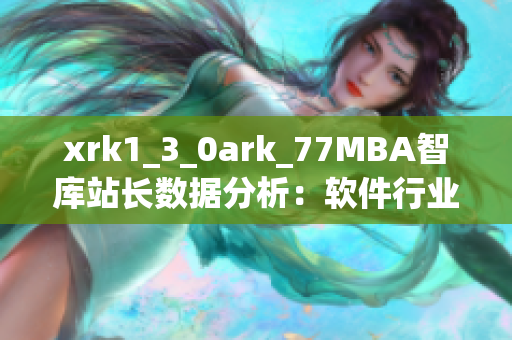xrk1_3_0ark_77MBA智库站长数据分析：软件行业发展趋势报告