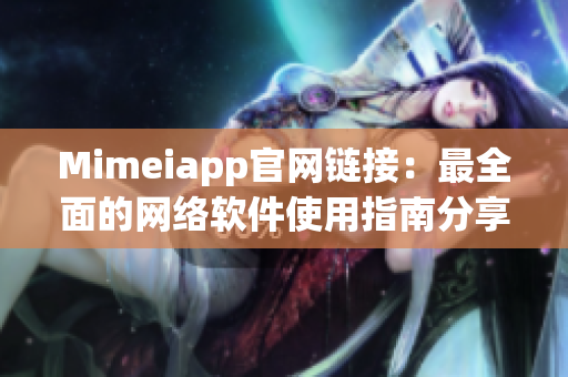 Mimeiapp官网链接：最全面的网络软件使用指南分享