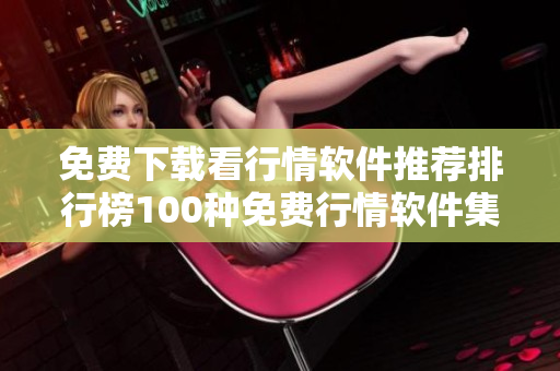 免费下载看行情软件推荐排行榜100种免费行情软件集结