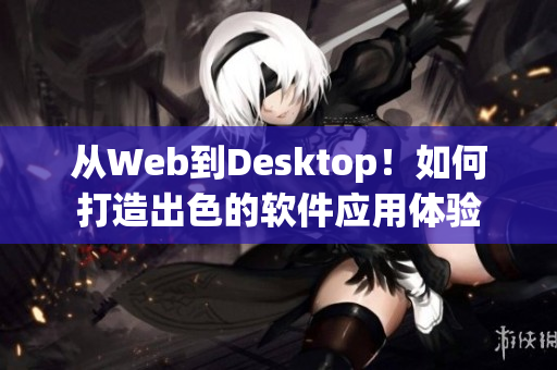 从Web到Desktop！如何打造出色的软件应用体验