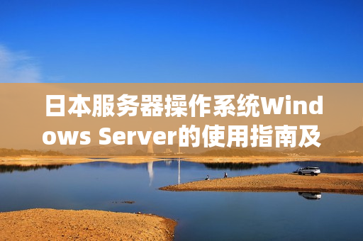 日本服务器操作系统Windows Server的使用指南及技巧